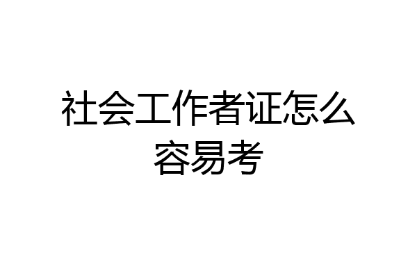 社会工作者证怎么容易考