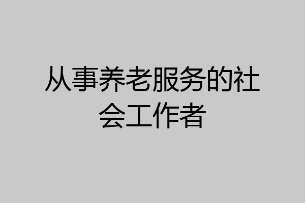 从事养老服务的社会工作者