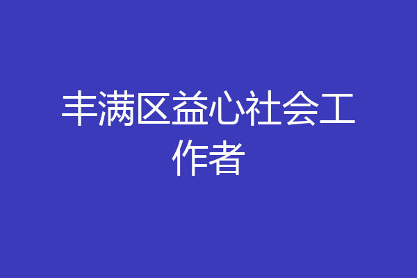 丰满区益心社会工作者