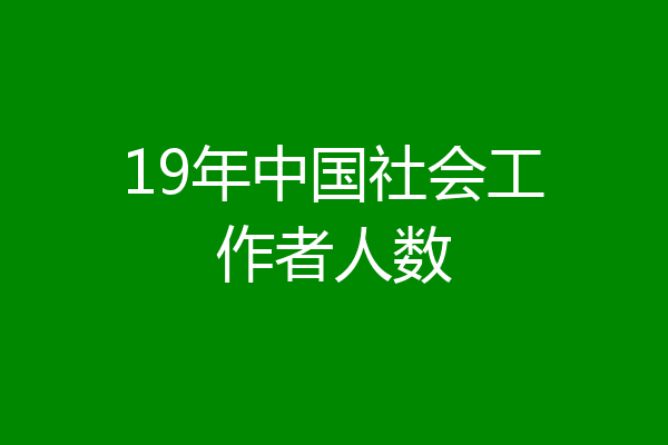19年中国社会工作者人数