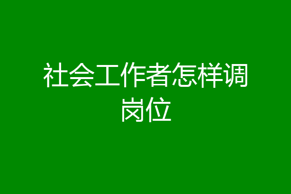 社会工作者怎样调岗位