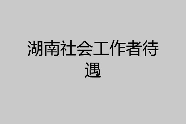 湖南社会工作者待遇