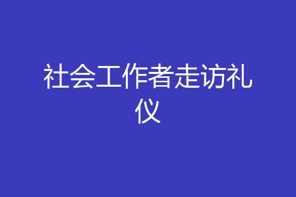 社会工作者走访礼仪