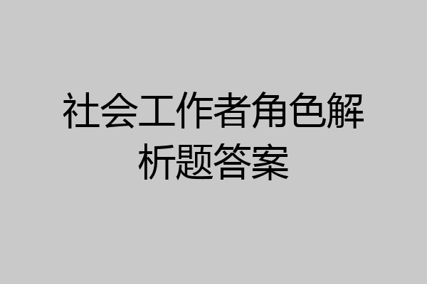 社会工作者角色解析题答案