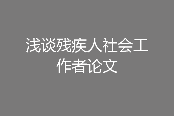 浅谈残疾人社会工作者论文