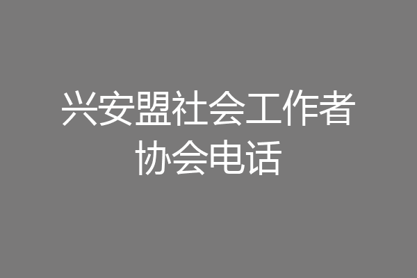兴安盟社会工作者协会电话