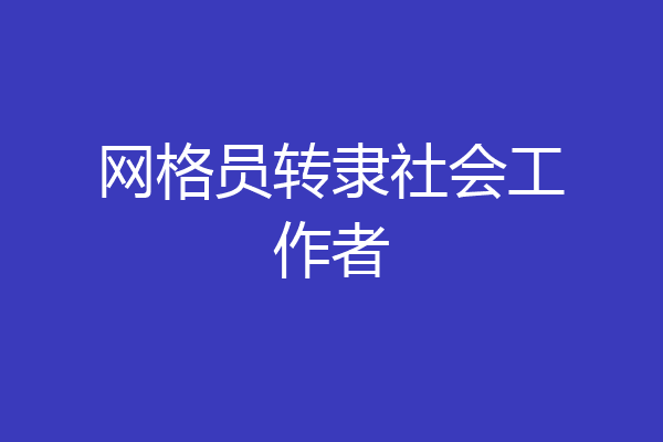 网格员转隶社会工作者