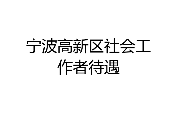 宁波高新区社会工作者待遇