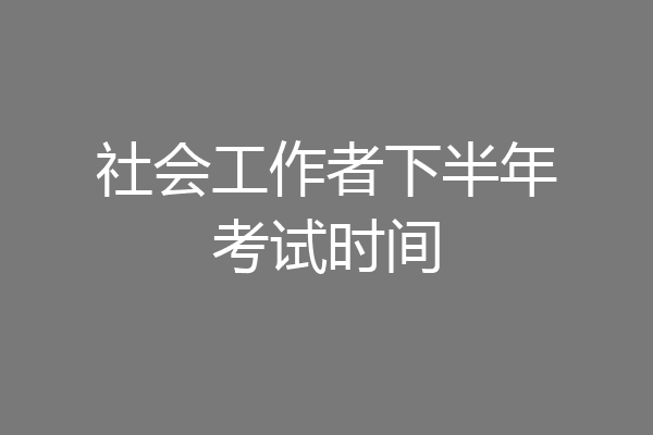 社会工作者下半年考试时间