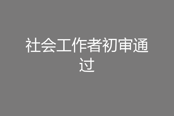 社会工作者初审通过