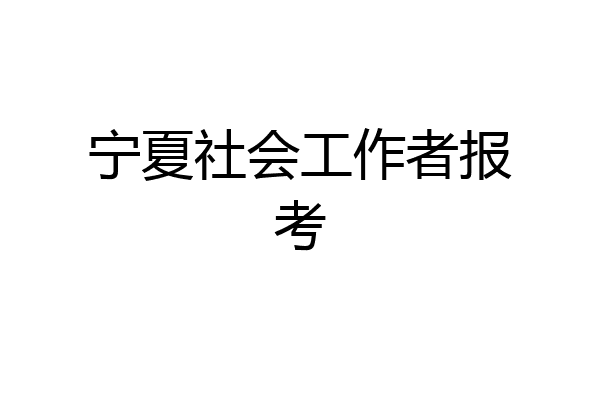 宁夏社会工作者报考