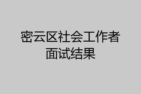 密云区社会工作者面试结果
