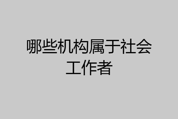哪些机构属于社会工作者