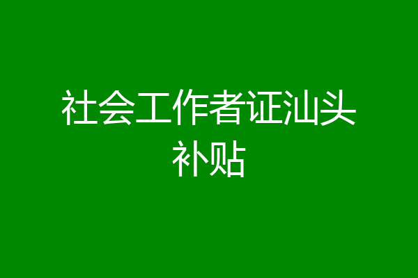 社会工作者证汕头补贴