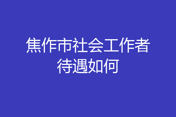 焦作市社会工作者待遇如何