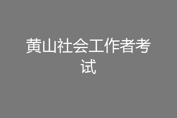 黄山社会工作者考试