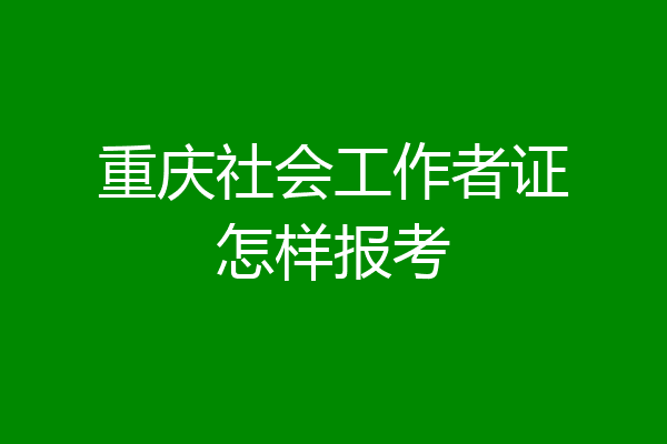 重庆社会工作者证怎样报考