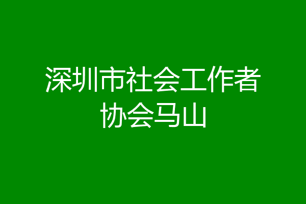 深圳市社会工作者协会马山