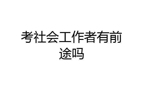考社会工作者有前途吗