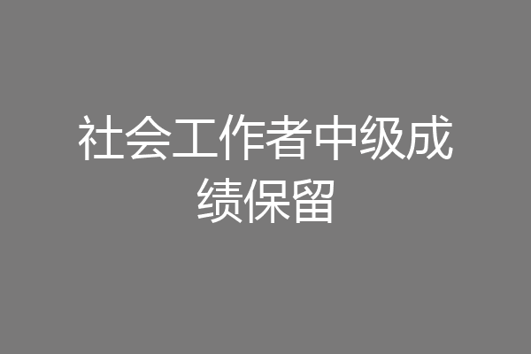 社会工作者中级成绩保留