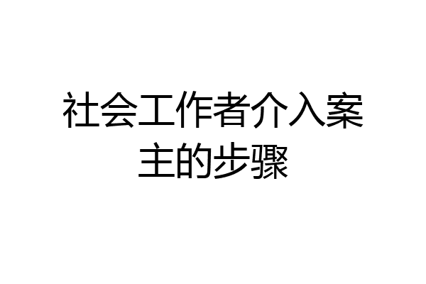社会工作者介入案主的步骤
