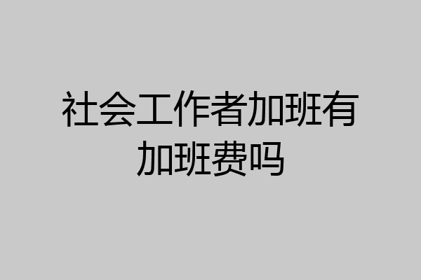 社会工作者加班有加班费吗