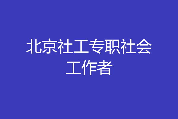北京社工专职社会工作者