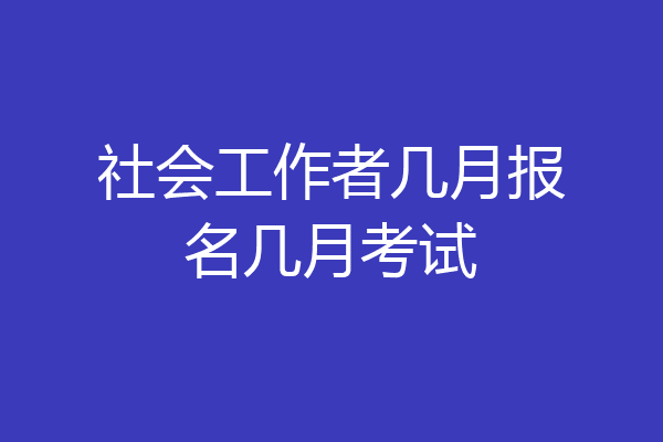 社会工作者几月报名几月考试