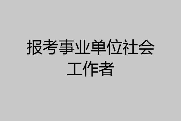 报考事业单位社会工作者
