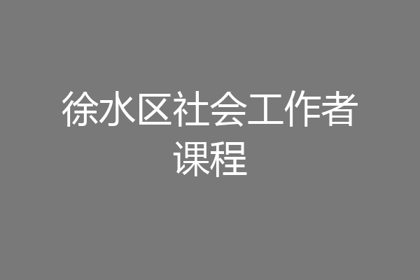 徐水区社会工作者课程