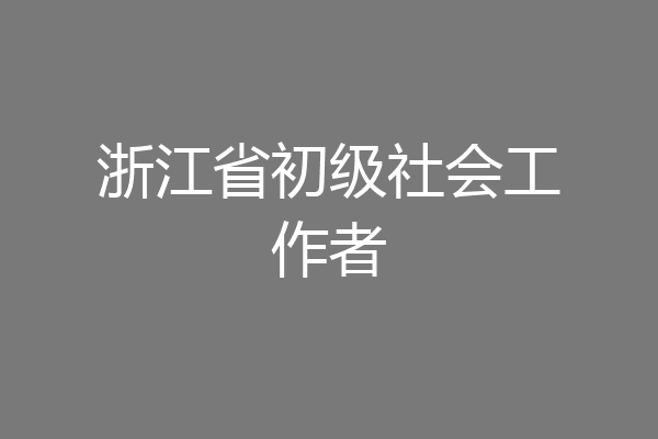 浙江省初级社会工作者