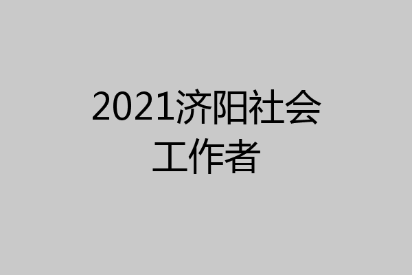 2021济阳社会工作者
