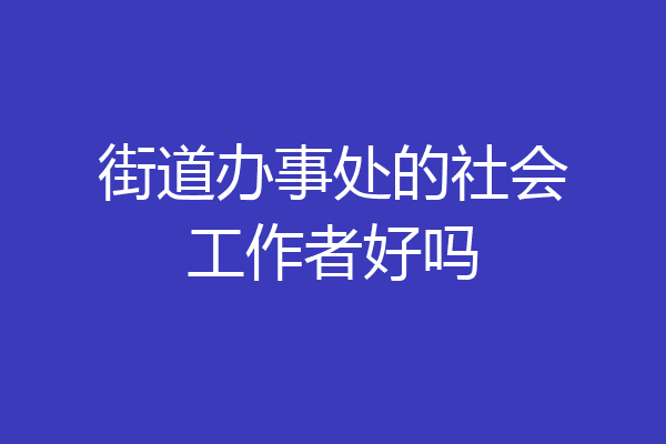 街道办事处的社会工作者好吗