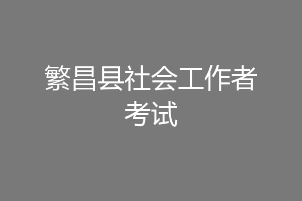 繁昌县社会工作者考试