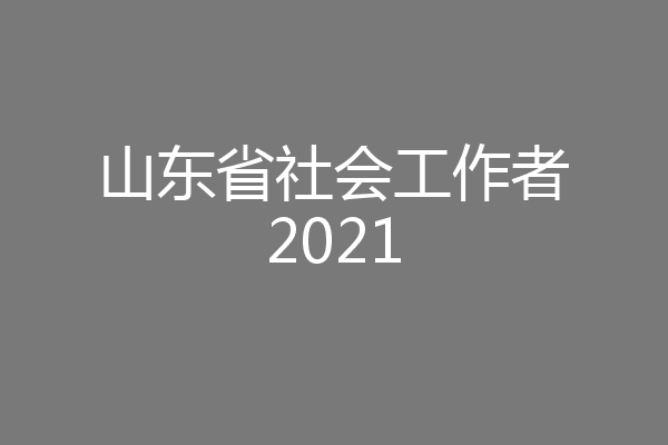 山东省社会工作者2021