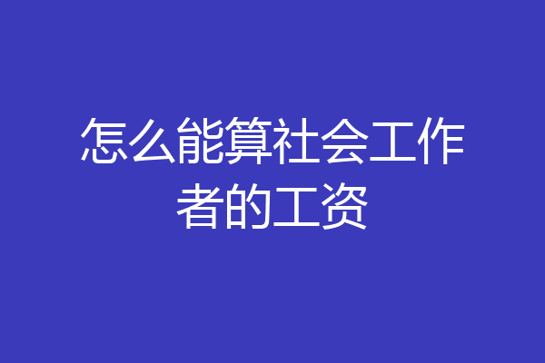 怎么能算社会工作者的工资