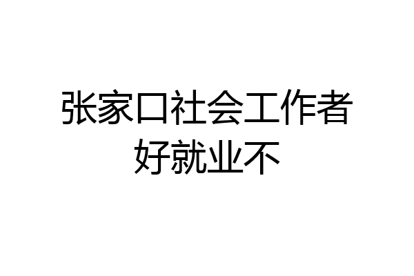 张家口社会工作者好就业不