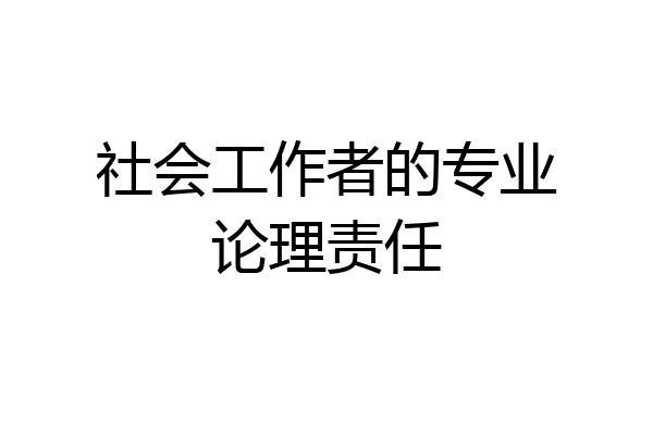 社会工作者的专业论理责任