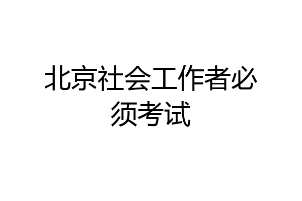 北京社会工作者必须考试