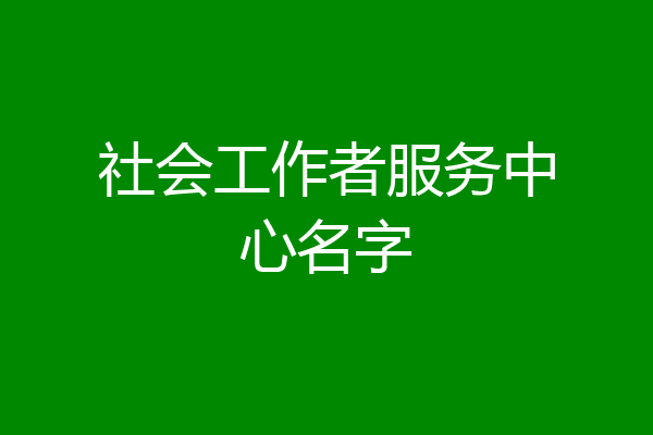 社会工作者服务中心名字