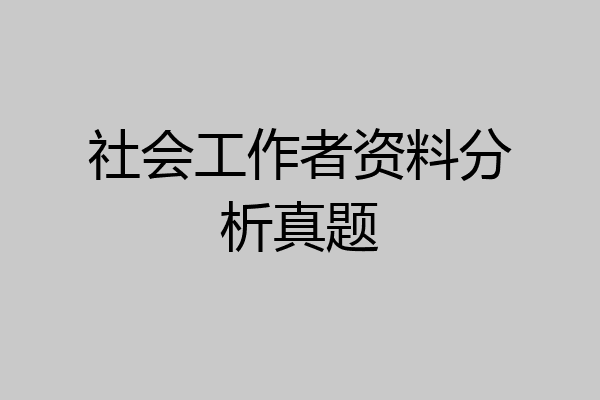 社会工作者资料分析真题