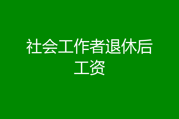 社会工作者退休后工资