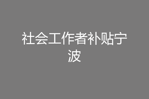 社会工作者补贴宁波