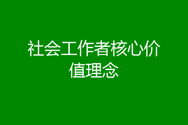 社会工作者核心价值理念
