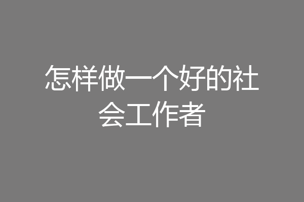 怎样做一个好的社会工作者