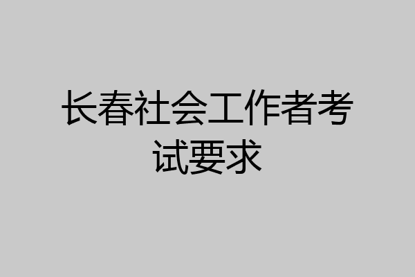 长春社会工作者考试要求