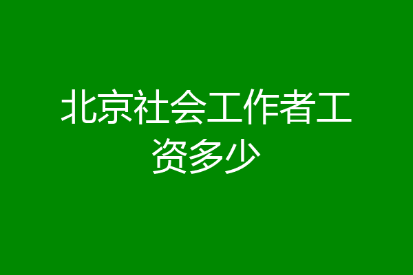 北京社会工作者工资多少