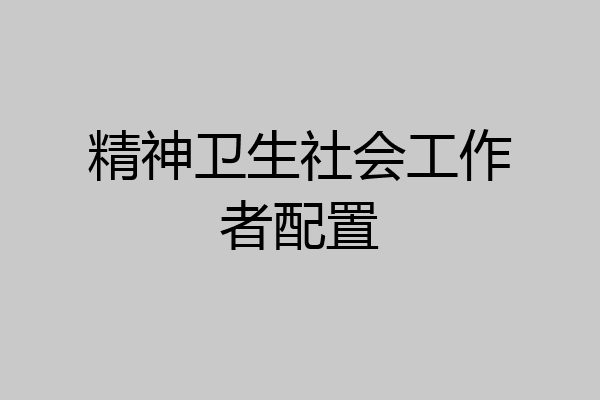精神卫生社会工作者配置