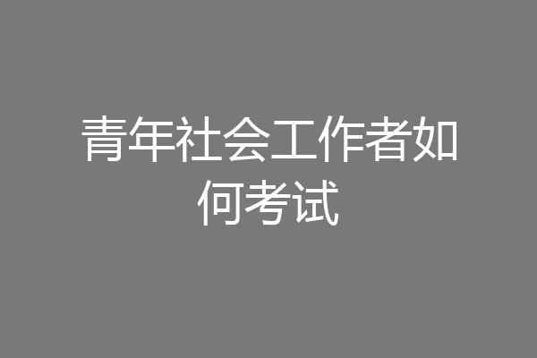 青年社会工作者如何考试