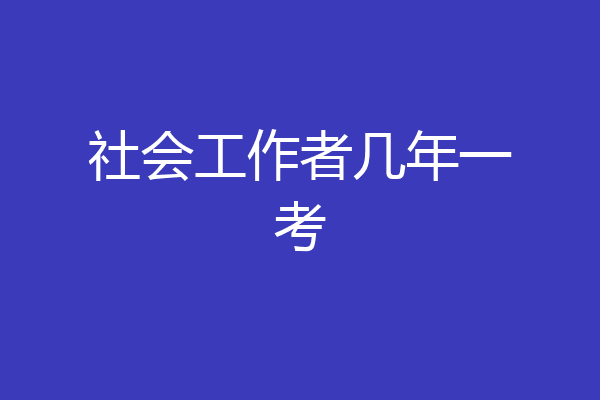社会工作者几年一考